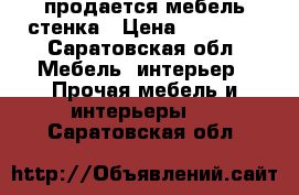 продается мебель стенка › Цена ­ 60 000 - Саратовская обл. Мебель, интерьер » Прочая мебель и интерьеры   . Саратовская обл.